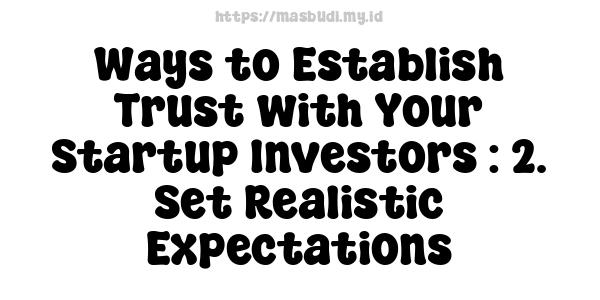 Ways to Establish Trust with Your Startup Investors : 2. Set Realistic Expectations