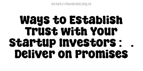 Ways to Establish Trust with Your Startup Investors : 3. Deliver on Promises