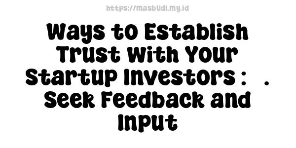 Ways to Establish Trust with Your Startup Investors : 5. Seek Feedback and Input