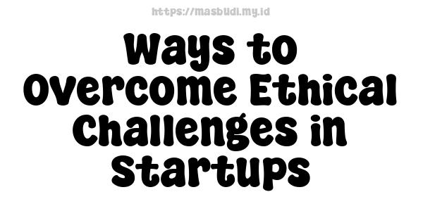 Ways to Overcome Ethical Challenges in Startups