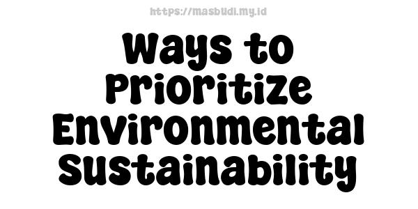 Ways to Prioritize Environmental Sustainability