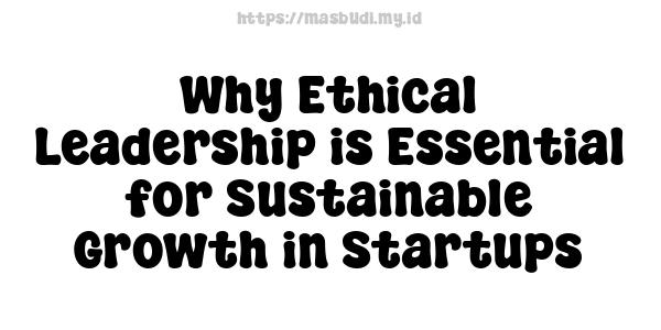 Why Ethical Leadership is Essential for Sustainable Growth in Startups