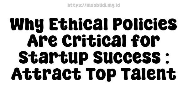 Why Ethical Policies Are Critical for Startup Success : Attract Top Talent