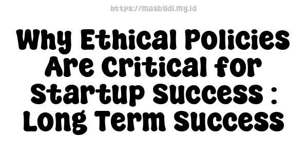 Why Ethical Policies Are Critical for Startup Success : Long-Term Success