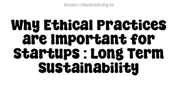 Why Ethical Practices are Important for Startups : Long-Term Sustainability