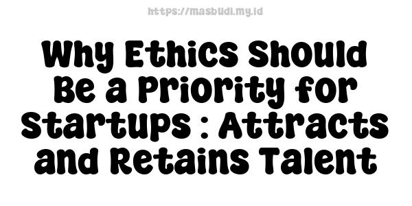 Why Ethics Should Be a Priority for Startups : Attracts and Retains Talent