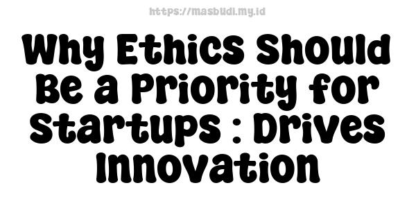 Why Ethics Should Be a Priority for Startups : Drives Innovation