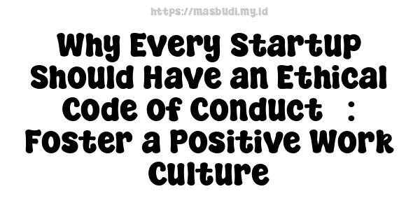 Why Every Startup Should Have an Ethical Code of Conduct : Foster a Positive Work Culture