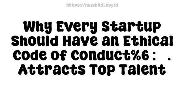 Why Every Startup Should Have an Ethical Code of Conduct%6 : 5. Attracts Top Talent