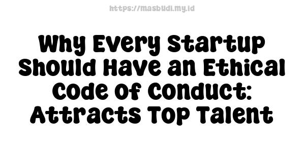 Why Every Startup Should Have an Ethical Code of Conduct: Attracts Top Talent