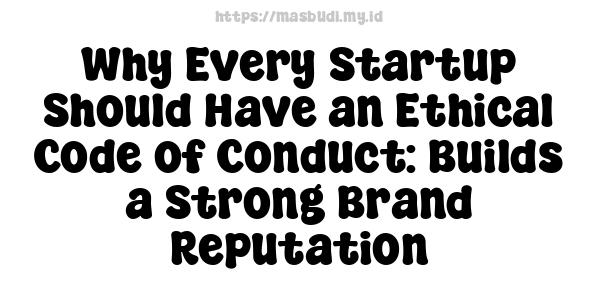 Why Every Startup Should Have an Ethical Code of Conduct: Builds a Strong Brand Reputation