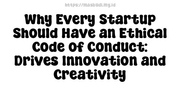 Why Every Startup Should Have an Ethical Code of Conduct: Drives Innovation and Creativity