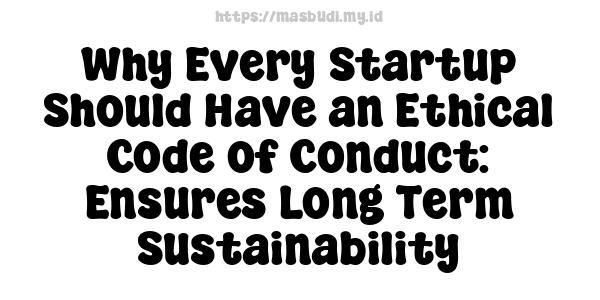 Why Every Startup Should Have an Ethical Code of Conduct: Ensures Long-Term Sustainability