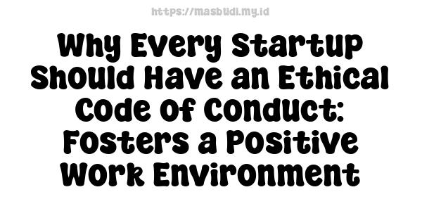 Why Every Startup Should Have an Ethical Code of Conduct: Fosters a Positive Work Environment