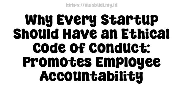 Why Every Startup Should Have an Ethical Code of Conduct: Promotes Employee Accountability