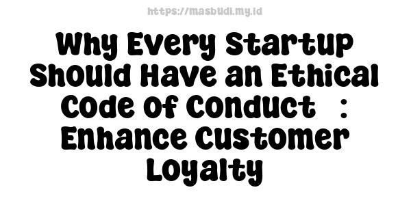 Why Every Startup Should Have an Ethical Code of Conduct� : Enhance Customer Loyalty