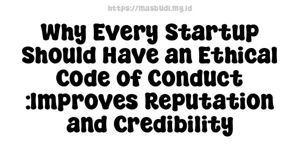 Why Every Startup Should Have an Ethical Code of Conduct :Improves Reputation and Credibility