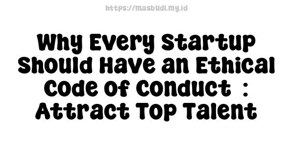 Why Every Startup Should Have an Ethical Code of Conduct  : Attract Top Talent