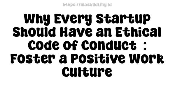 Why Every Startup Should Have an Ethical Code of Conduct  : Foster a Positive Work Culture