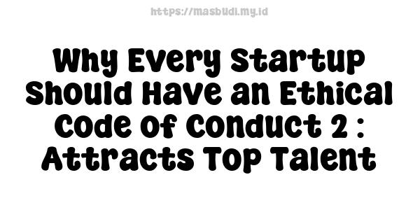 Why Every Startup Should Have an Ethical Code of Conduct 2 : Attracts Top Talent