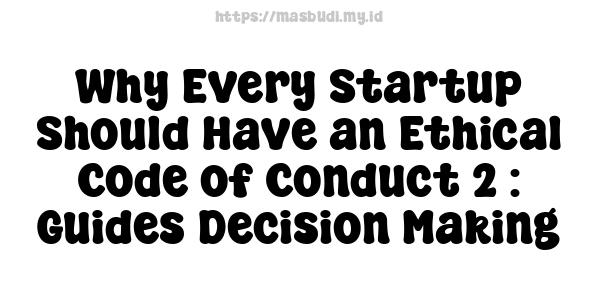 Why Every Startup Should Have an Ethical Code of Conduct 2 : Guides Decision Making