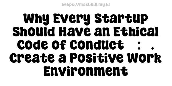 Why Every Startup Should Have an Ethical Code of Conduct 5 : 3. Create a Positive Work Environment