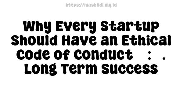 Why Every Startup Should Have an Ethical Code of Conduct 5 : 5. Long-Term Success