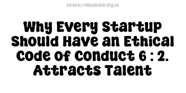 Why Every Startup Should Have an Ethical Code of Conduct 6 : 2. Attracts Talent