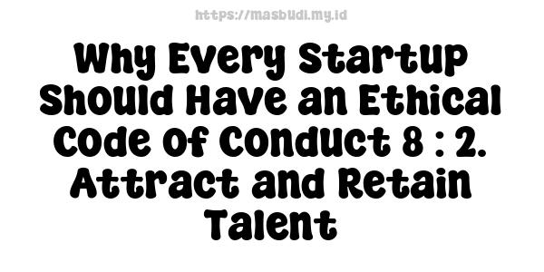 Why Every Startup Should Have an Ethical Code of Conduct 8 : 2. Attract and Retain Talent