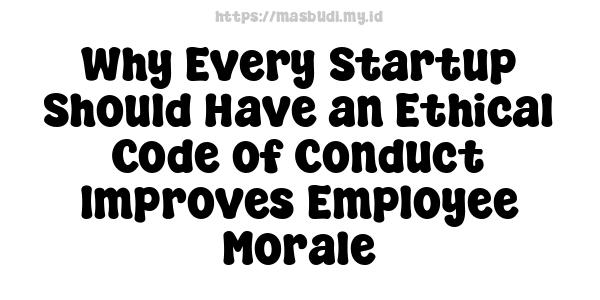 Why Every Startup Should Have an Ethical Code of Conduct Improves Employee Morale