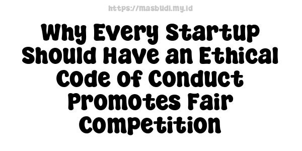 Why Every Startup Should Have an Ethical Code of Conduct Promotes Fair Competition