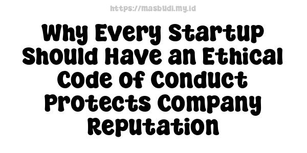 Why Every Startup Should Have an Ethical Code of Conduct Protects Company Reputation