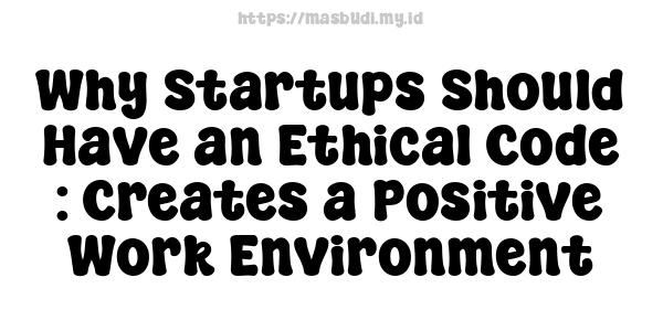 Why Startups Should Have an Ethical Code : Creates a Positive Work Environment