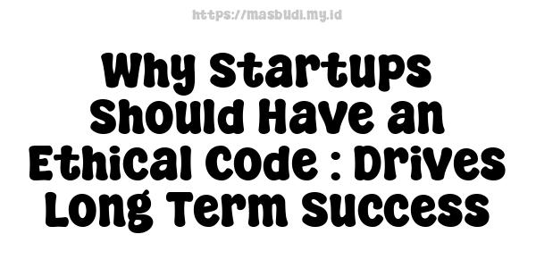 Why Startups Should Have an Ethical Code : Drives Long-Term Success