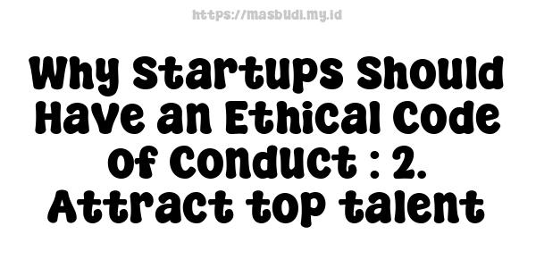 Why Startups Should Have an Ethical Code of Conduct : 2. Attract top talent