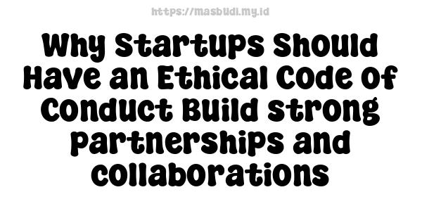 Why Startups Should Have an Ethical Code of Conduct Build strong partnerships and collaborations