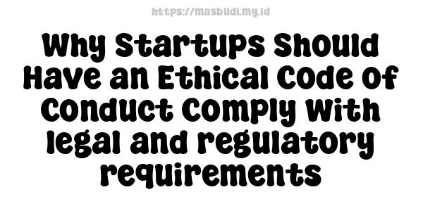 Why Startups Should Have an Ethical Code of Conduct Comply with legal and regulatory requirements