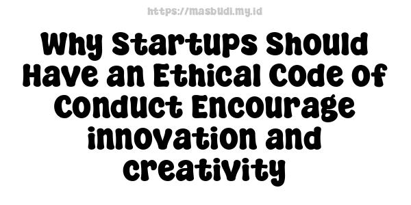 Why Startups Should Have an Ethical Code of Conduct Encourage innovation and creativity