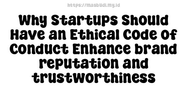 Why Startups Should Have an Ethical Code of Conduct Enhance brand reputation and trustworthiness