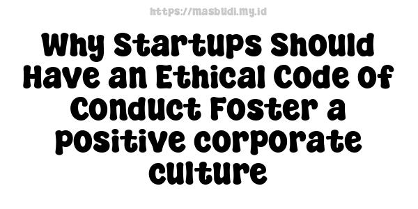 Why Startups Should Have an Ethical Code of Conduct Foster a positive corporate culture