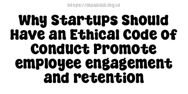 Why Startups Should Have an Ethical Code of Conduct Promote employee engagement and retention