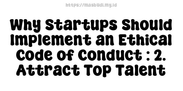 Why Startups Should Implement an Ethical Code of Conduct : 2. Attract Top Talent