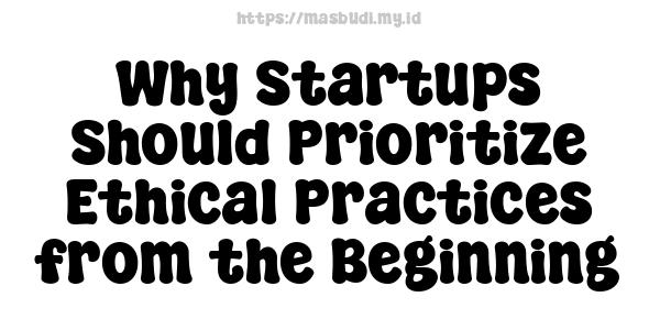 Why Startups Should Prioritize Ethical Practices from the Beginning