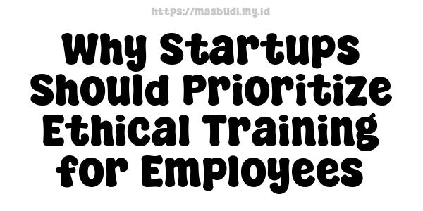 Why Startups Should Prioritize Ethical Training for Employees