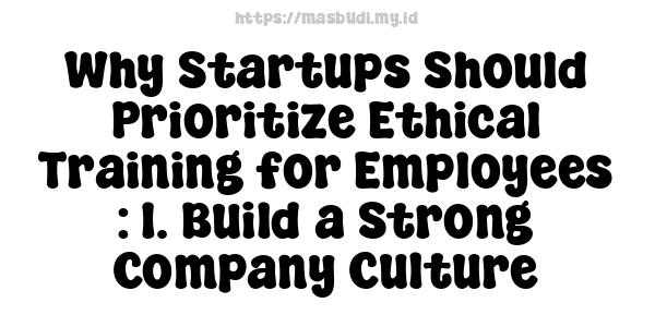 Why Startups Should Prioritize Ethical Training for Employees : 1. Build a Strong Company Culture