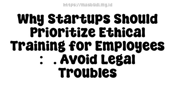 Why Startups Should Prioritize Ethical Training for Employees : 3. Avoid Legal Troubles