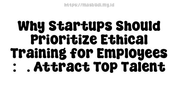 Why Startups Should Prioritize Ethical Training for Employees : 5. Attract Top Talent