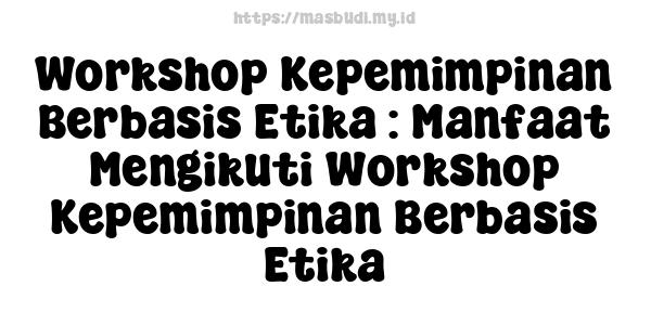 Workshop Kepemimpinan Berbasis Etika : Manfaat Mengikuti Workshop Kepemimpinan Berbasis Etika