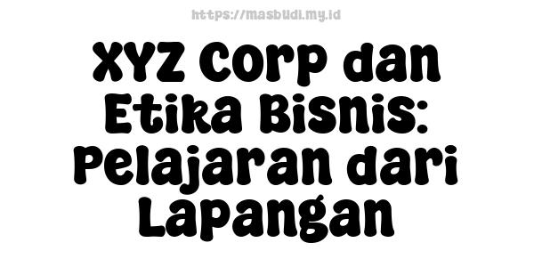 XYZ Corp dan Etika Bisnis: Pelajaran dari Lapangan