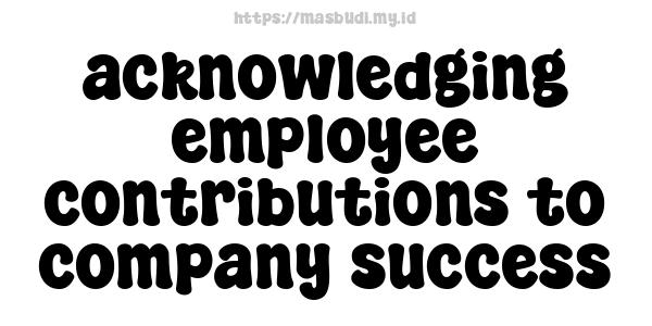 acknowledging employee contributions to company success